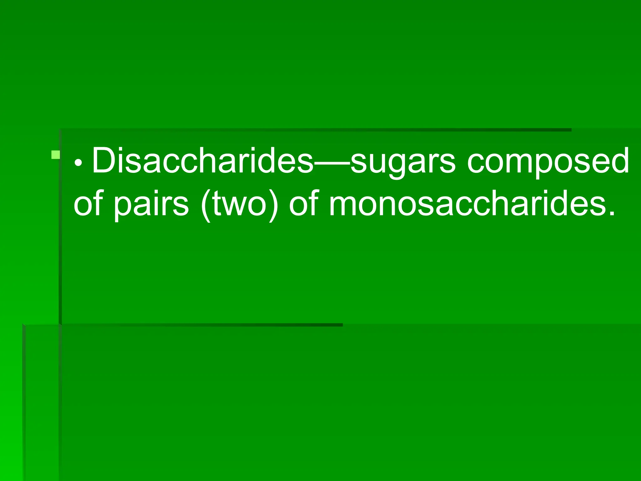  • Disaccharides—sugars composed
of pairs (two) of monosaccharides.
 