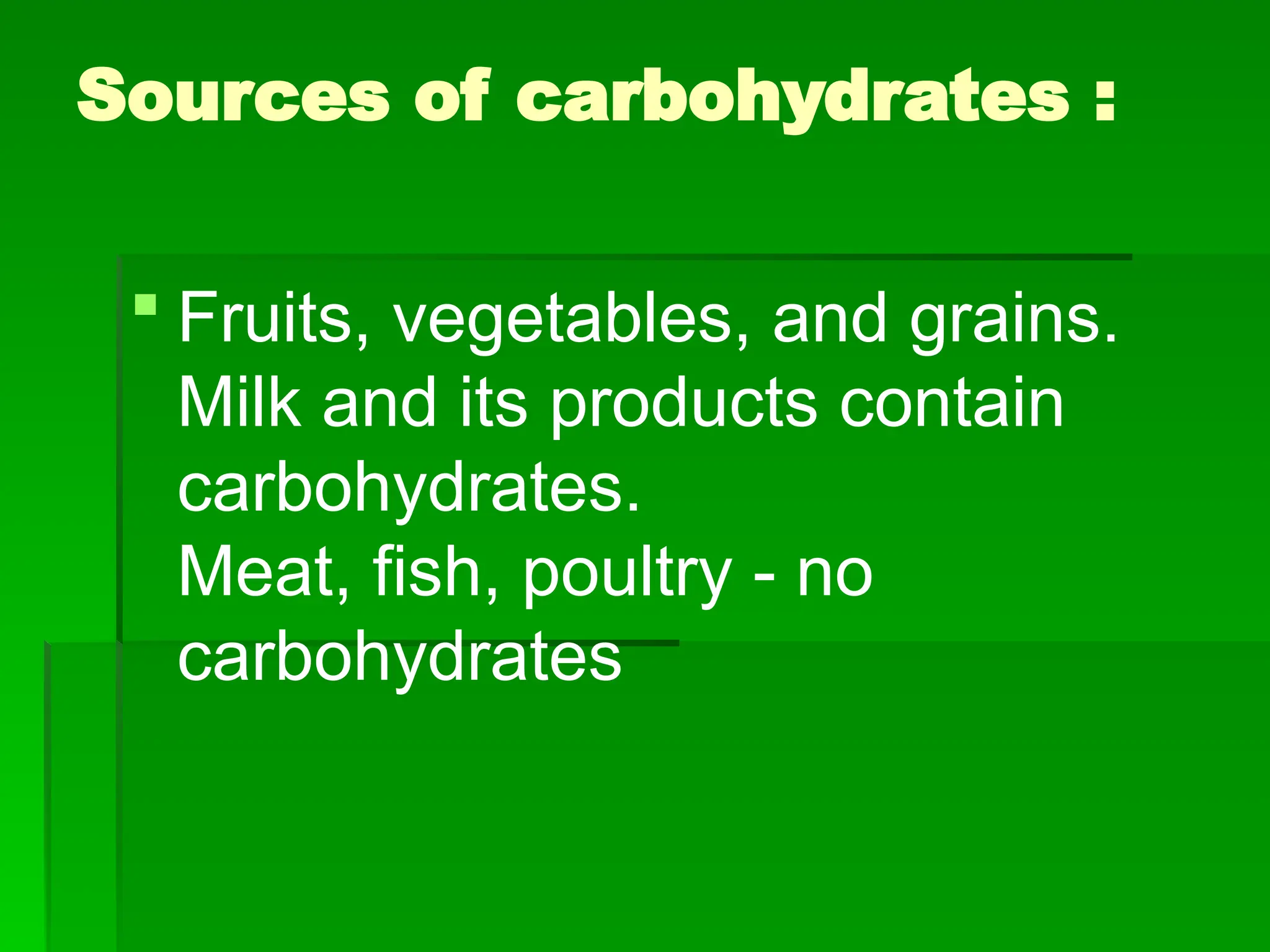 Sources of carbohydrates :
 Fruits, vegetables, and grains.
Milk and its products contain
carbohydrates.
Meat, fish, poultry - no
carbohydrates
 