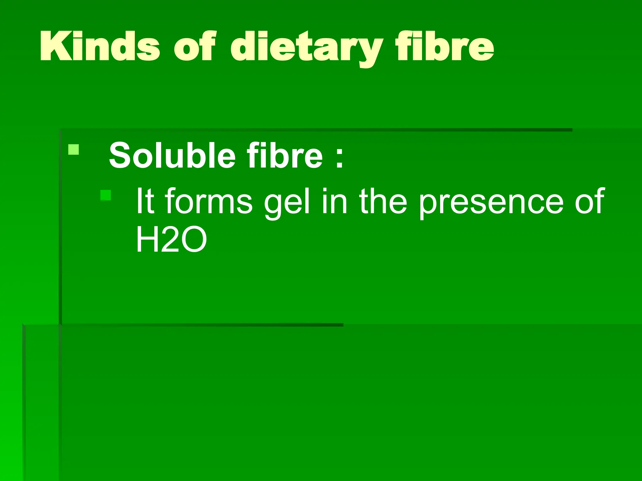 Kinds of dietary fibre
 Soluble fibre :
 It forms gel in the presence of
H2O
 