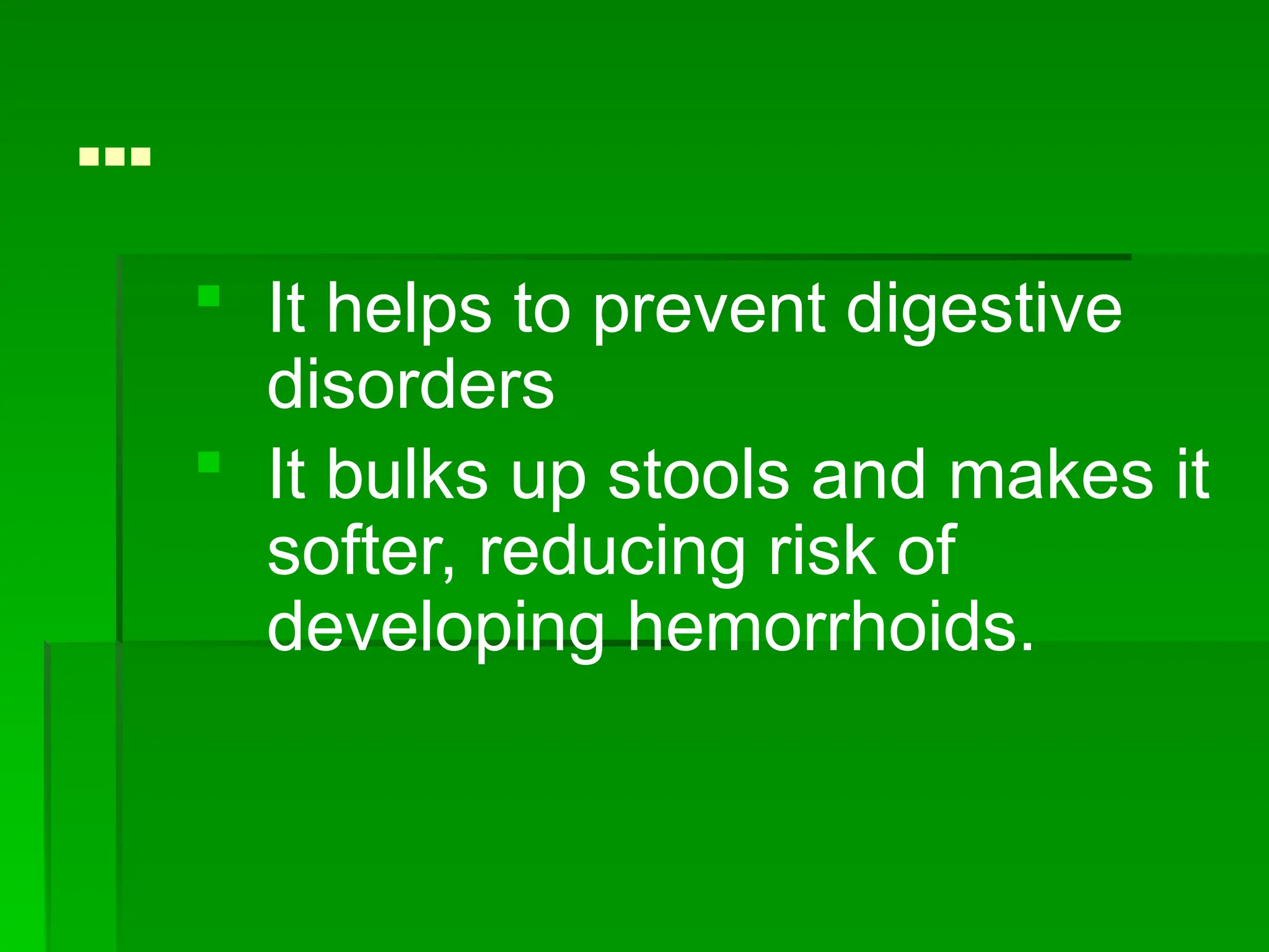 …
 It helps to prevent digestive
disorders
 It bulks up stools and makes it
softer, reducing risk of
developing hemorrhoids.
 