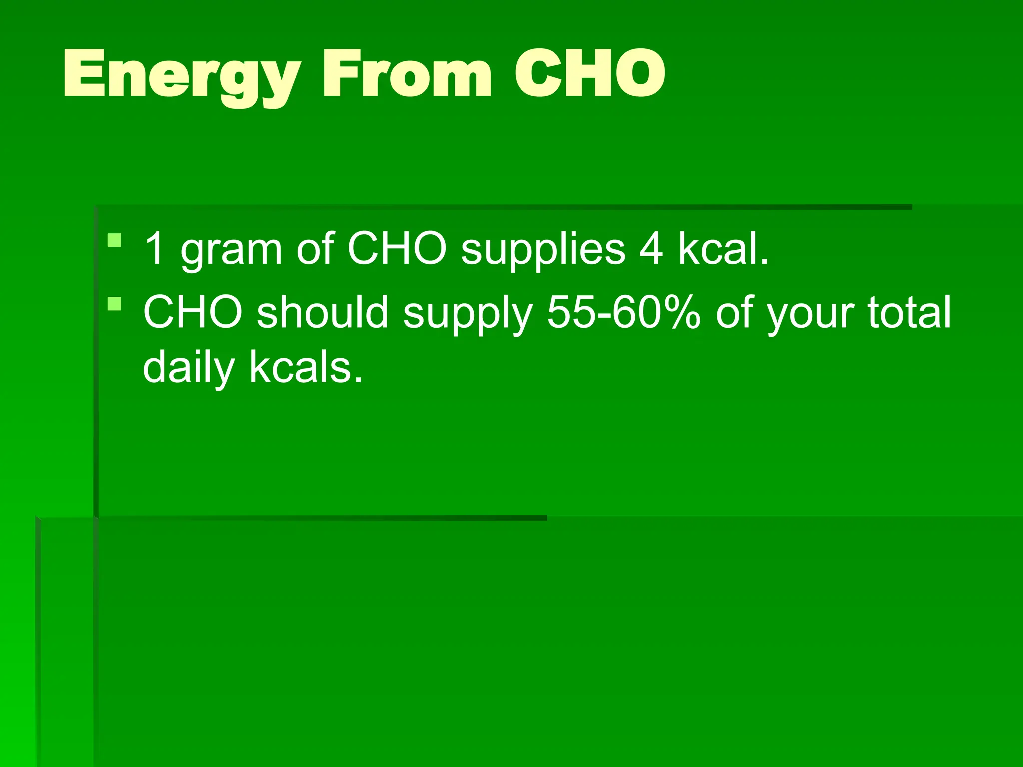 Energy From CHO
 1 gram of CHO supplies 4 kcal.
 CHO should supply 55-60% of your total
daily kcals.
 