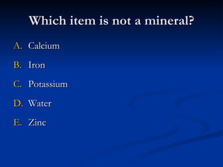 Which item is not a mineral? Calcium Iron Potassium Water Zinc 