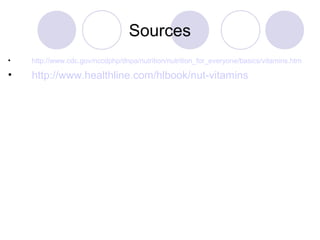 Sources
• http://www.cdc.gov/nccdphp/dnpa/nutrition/nutrition_for_everyone/basics/vitamins.htm
• http://www.healthline.com/hlbook/nut-vitamins
 