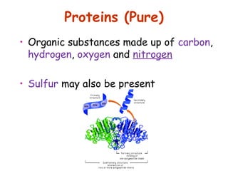 Proteins (Pure)
• Organic substances made up of carbon,
  hydrogen, oxygen and nitrogen

• Sulfur may also be present
 