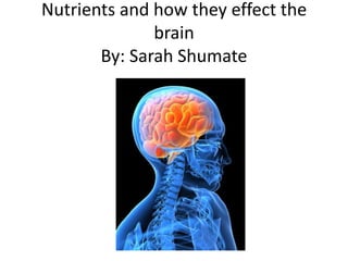 Nutrients and how they effect the
              brain
       By: Sarah Shumate
 
