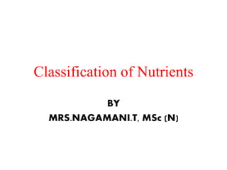 Classification of Nutrients
BY
MRS.NAGAMANI.T, MSc (N)
 