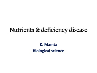 Nutrients & deficiency disease
K. Mamta
Biological science
 