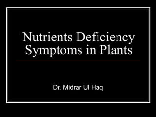 Nutrients Deficiency
Symptoms in Plants
Dr. Midrar Ul Haq
 
