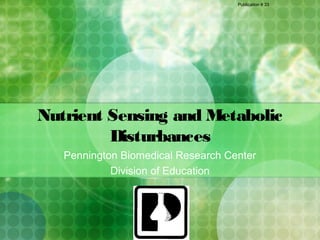 Publication # 33




Nutrient Sensing and Metabolic
         Disturbances
   Pennington Biomedical Research Center
            Division of Education
 