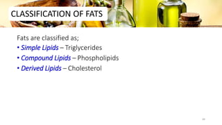 Fats are classified as;
• Simple Lipids – Triglycerides
• Compound Lipids – Phospholipids
• Derived Lipids – Cholesterol
CLASSIFICATION OF FATS
49
 