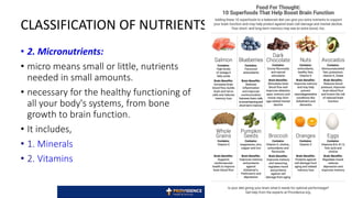 • 2. Micronutrients:
• micro means small or little, nutrients
needed in small amounts.
• necessary for the healthy functioning of
all your body's systems, from bone
growth to brain function.
• It includes,
• 1. Minerals
• 2. Vitamins
CLASSIFICATION OF NUTRIENTS
8
 