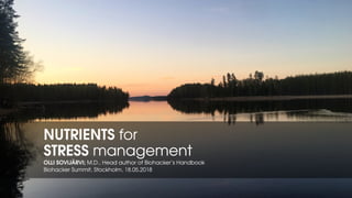 NUTRIENTS for
STRESS management
OLLI SOVIJÄRVI; M.D., Head author of Biohacker’s Handbook
Biohacker Summit, Stockholm, 18.05.2018
 