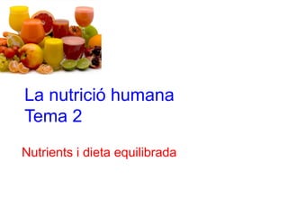 La nutrició humana
Tema 2
Nutrients i dieta equilibrada
 