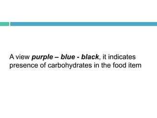 A view purple – blue - black, it indicates
presence of carbohydrates in the food item
 