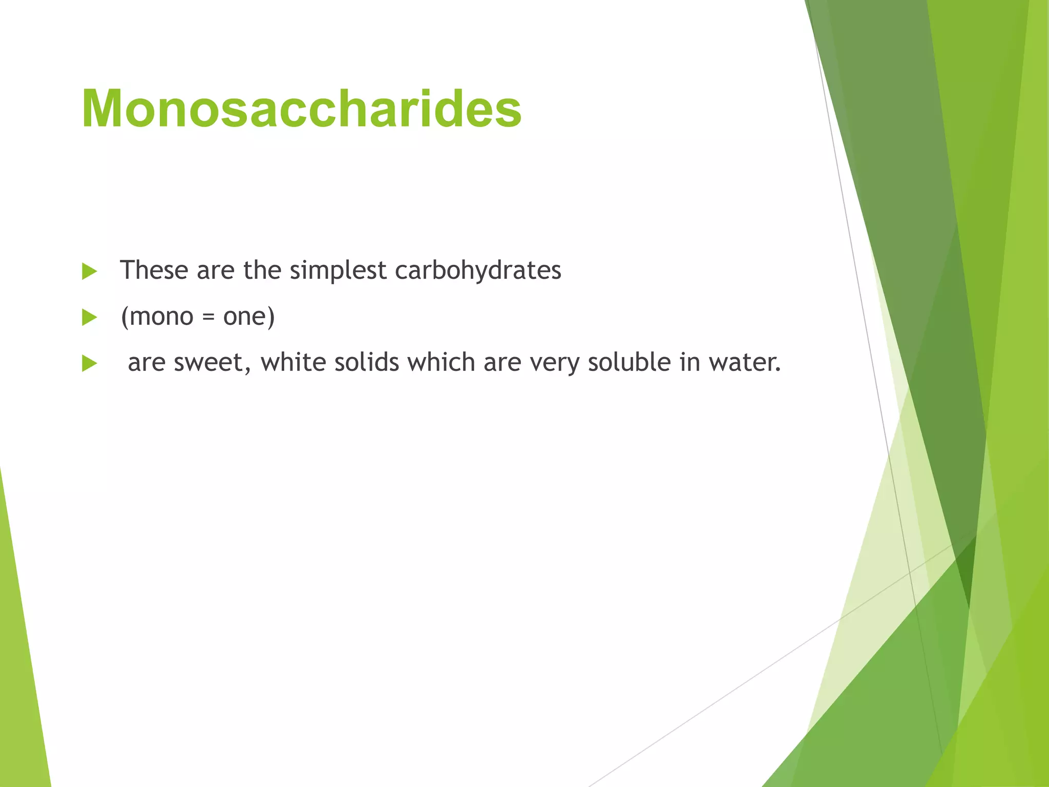 Monosaccharides
 These are the simplest carbohydrates
 (mono = one)
 are sweet, white solids which are very soluble in water.
 