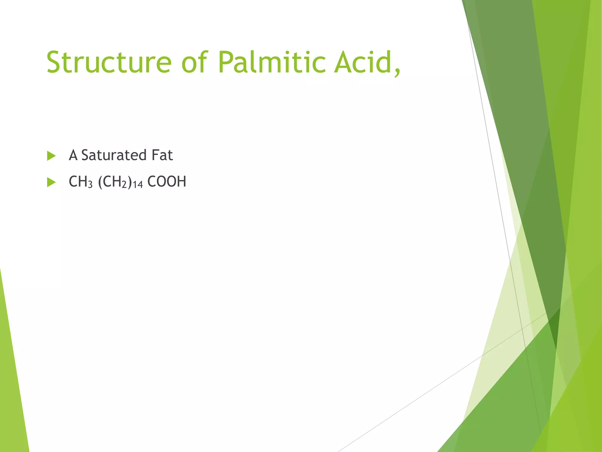 Structure of Palmitic Acid,
 A Saturated Fat
 CH3 (CH2)14 COOH
 