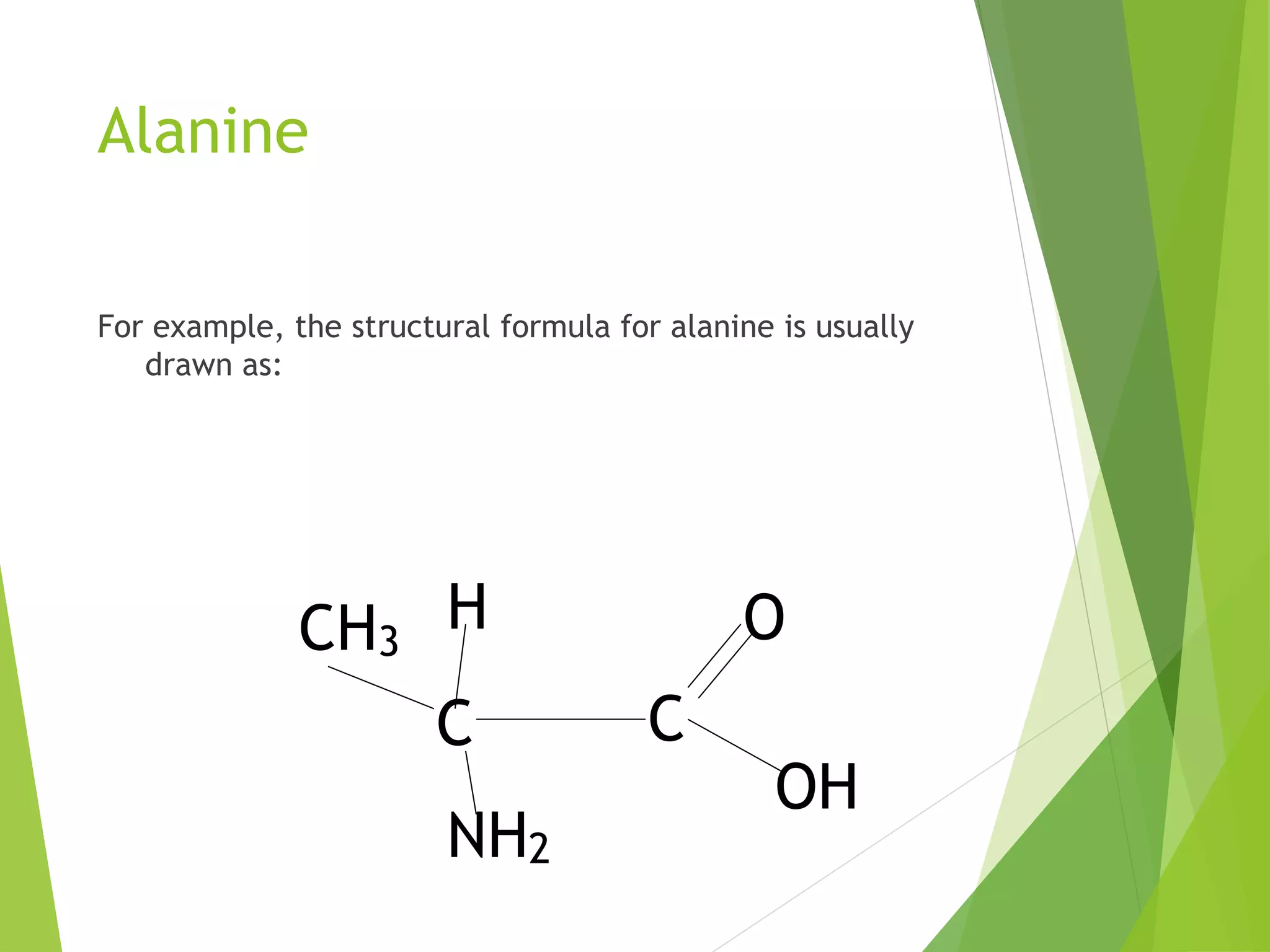 Alanine
For example, the structural formula for alanine is usually
drawn as:
CH3
C C
NH2
H
OH
O
 