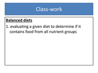 Class-work
Balanced diets
1. evaluating a given diet to determine if it
contains food from all nutrient groups
 
