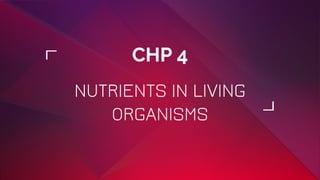 CHP 4
NUTRIENTS IN LIVING
ORGANISMS
 