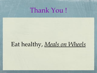 Eat healthy,  Meals on Wheels   Thank You ! 