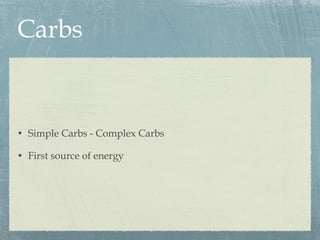 Carbs Simple Carbs - Complex Carbs First source of energy 