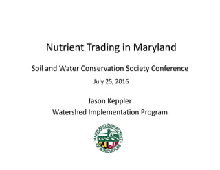 Nutrient Trading in Maryland
Soil and Water Conservation Society Conference
July 25, 2016
Jason Keppler
Watershed Implementation Program
 