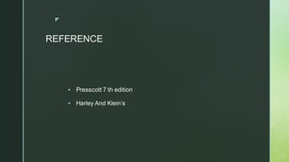 z
REFERENCE
▪ Presscott 7 th edition
▪ Harley And Klein’s
 