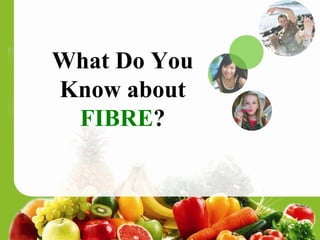 What Do You Know about  FIBRE ? 
