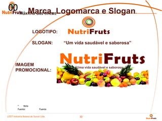 00 Máximo dos líneasLogomarca e Slogan.
      Marca,

                      LOGOTIPO:

                      SLOGAN:        “Um vida saudável e saborosa”



       IMAGEM
                                          Uma vida saudável e saborosa.
       PROMOCIONAL:




         *    Nota
         Fuente:            Fuente


LEST Indústria BaianaSão Sucos S.A
Telecomunicações de de Paulo Ltda.
                                           30
 