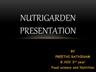 BY
PREETHI RATHINAM
B.VOC 3rd year
Food science and Nutrition
NUTRIGARDEN
PRESENTATION
 
