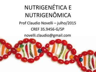 NUTRIGENÉTICA E
NUTRIGENÔMICA
Prof Claudio Novelli – julho/2015
CREF 35.9456-G/SP
novelli.claudio@gmail.com
 