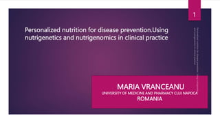 Personalized nutrition for disease prevention.Using
nutrigenetics and nutrigenomics in clinical practice
MARIA VRANCEANU
UNIVERSITY OF MEDICINE AND PHARMACY CLUJ NAPOCA
ROMANIA
1
 