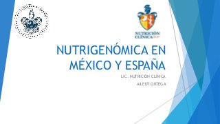 NUTRIGENÓMICA EN
MÉXICO Y ESPAÑA
LIC. NUTRICIÓN CLÍNICA
AILEDT ORTEGA
 