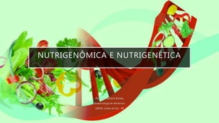 NUTRIGENÔMICA E NUTRIGENÉTICA
Prof. Dra. Adriana Dantas
Biotecnologia de Alimentos
UERGS, Caxias do Sul - RS
 