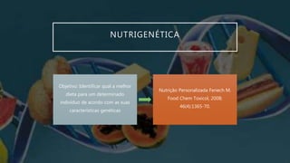 NUTRIGENÉTICA
Objetivo: Identificar qual a melhor
dieta para um determinado
indivíduo de acordo com as suas
características genéticas
Nutrição Personalizada Fenech M.
Food Chem Toxicol, 2008;
46(4):1365-70.
 