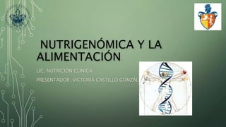 NUTRIGENÓMICA Y LA
ALIMENTACIÓN
LIC. NUTRICIÓN CLINICA
PRESENTADOR: VICTORIA CASTILLO GONZÁLEZ
 