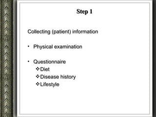 Step 1


Collecting (patient) information

• Physical examination

• Questionnaire
   Diet
   Disease history
   Lifestyle
 