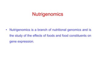 Nutrigenomics
• Nutrigenomics is a branch of nutritional genomics and is
the study of the effects of foods and food constituents on
gene expression.
 