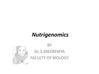 Nutrigenomics
BY
Dr. S.SREEREMYA
FACULTY OF BIOLOGY
 