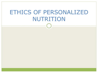 ETHICS OF PERSONALIZED
NUTRITION
 