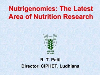 Nutrigenomics: The Latest
Area of Nutrition Research
R. T. Patil
Director, CIPHET, Ludhiana
 