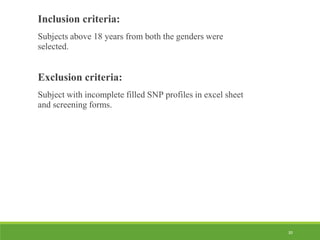 30
Inclusion criteria:
Subjects above 18 years from both the genders were
selected.
Exclusion criteria:
Subject with incomplete filled SNP profiles in excel sheet
and screening forms.
 