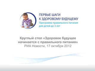 Круглый стол «Здоровое будущее
начинается с правильного питания»
   РИА Новости, 17 октября 2012
 