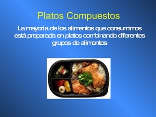 Platos Compuestos La mayoría de los alimentos que consumimos está preparada en platos combinando diferentes grupos de alimentos 