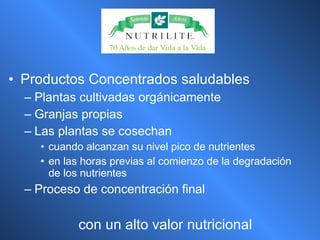 Productos Concentrados saludables Plantas cultivadas orgánicamente Granjas propias Las plantas se cosechan cuando alcanzan su nivel pico de nutrientes en las horas previas al comienzo de la degradación de los nutrientes Proceso de concentración final con un alto valor nutricional 