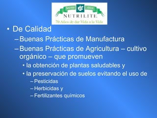 De Calidad Buenas Prácticas de Manufactura Buenas Prácticas de Agricultura – cultivo orgánico – que promueven la obtención de plantas saludables y  la preservación de suelos evitando el uso de  Pesticidas Herbicidas y  Fertilizantes químicos 