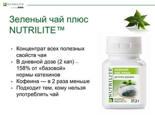 Зеленый чай плюс
NUTRILITE™
• Концентрат всех полезных
свойств чая
• В дневной дозе (2 кап) —
158% от «базовой»
нормы катехинов
• Кофеина — в 2 раза меньше
• Подходит тем, кому нельзя
употреблять чай
 
