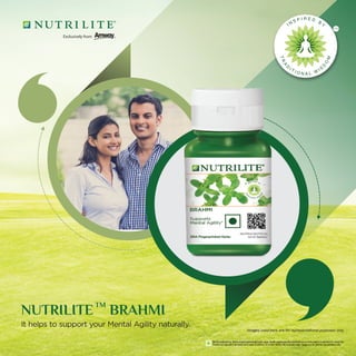 TM
NUTRILITE BRAHMI
It helps to support your Mental Agility naturally.
Images used here are for representational purposes only.
Not for medicinal use. Not to exceed recommended daily usage. Health supplements/Nutraceuticals are not to be used as a substitute for varied diet.
Products are required to be stored out of reach of children. For further details refer to product label. Images are for pictorial representation only.
 