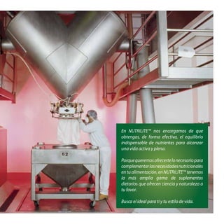 En NUTRILITE™ nos encargamos de que
obtengas, de forma efectiva, el equilibrio
indispensable de nutrientes para alcanzar
una vida activa y plena.
Porquequeremosofrecertelonecesariopara
complementarlasnecesidadesnutricionales
en tu alimentación, en NUTRILITE™ tenemos
la más amplia gama de suplementos
dietarios que ofrecen ciencia y naturaleza a
tu favor.
Busca el ideal para ti y tu estilo de vida.
 
