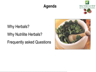 Agenda Why Herbals? Why Nutrilite Herbals? Frequently asked Questions   